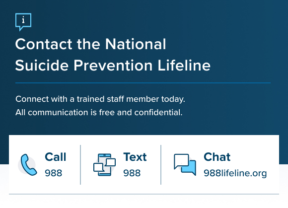 Need help? Call and text the National Suicide Hotline at 988 or visit online at 988lifeline.org. 