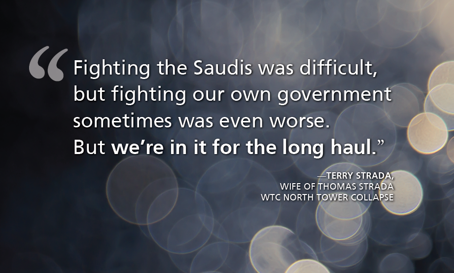 "Fighting the Saudis was difficult, but fighting our own government sometimes was even worse. But we’re in it for the long haul.” —Terry Strada, wife of Thomas Strada - wtc North Tower collapse